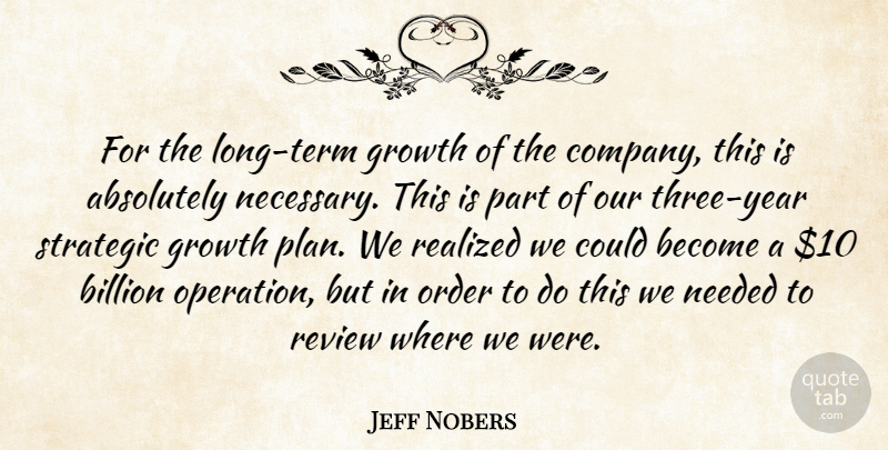 Jeff Nobers Quote About Absolutely, Billion, Growth, Needed, Order: For The Long Term Growth...