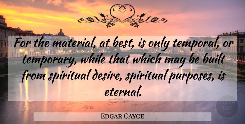 Edgar Cayce Quote About Spiritual, Desire, Purpose: For The Material At Best...