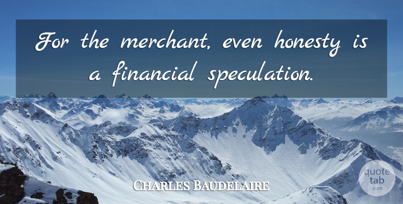 Charles Baudelaire Quote About Honesty, Business, Financial: For The Merchant Even Honesty...