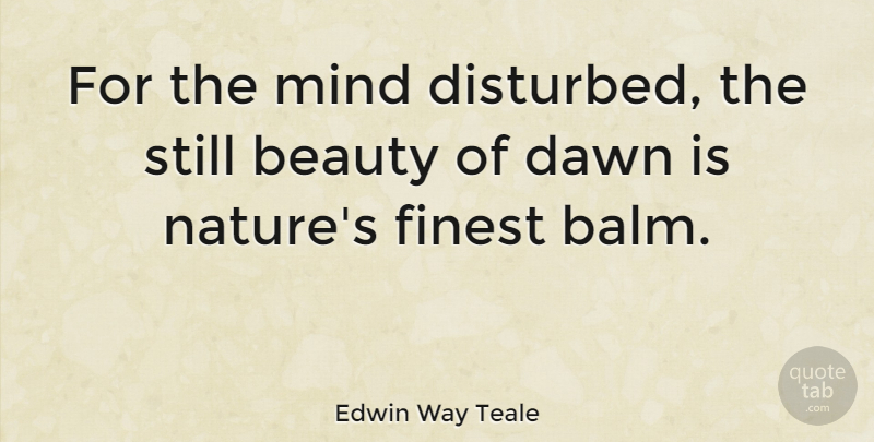 Edwin Way Teale Quote About Nature, Mind, Dawn: For The Mind Disturbed The...