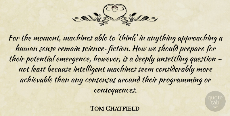 Tom Chatfield Quote About Consensus, Deeply, Human, Machines, Potential: For The Moment Machines Able...