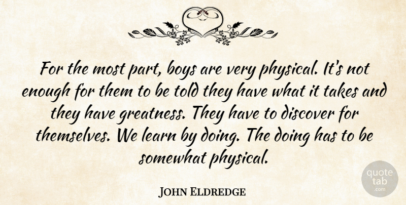 John Eldredge Quote About Boys, Discover, Somewhat, Takes: For The Most Part Boys...