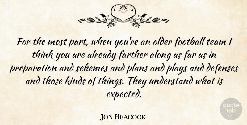 Jon Heacock Quote About Along, Farther, Football, Kinds, Older: For The Most Part When...