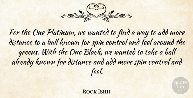 Rock Ishii Quote About Add, Ball, Control, Distance, Known: For The One Platinum We...