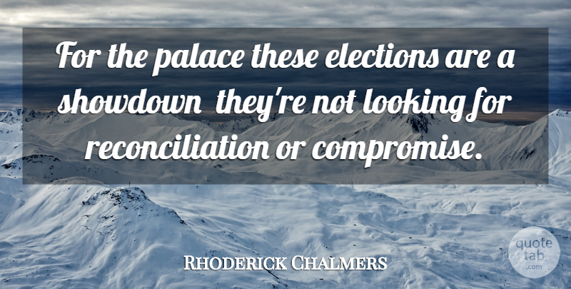 Rhoderick Chalmers Quote About Compromise, Elections, Looking, Palace: For The Palace These Elections...
