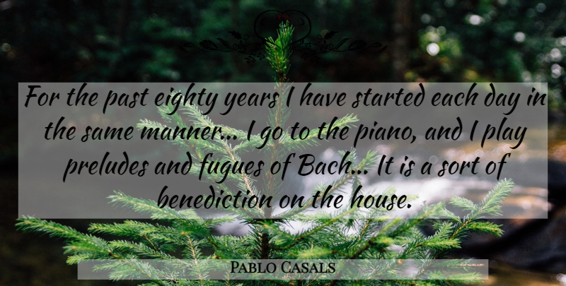 Pablo Casals Quote About Past, Years, Play: For The Past Eighty Years...