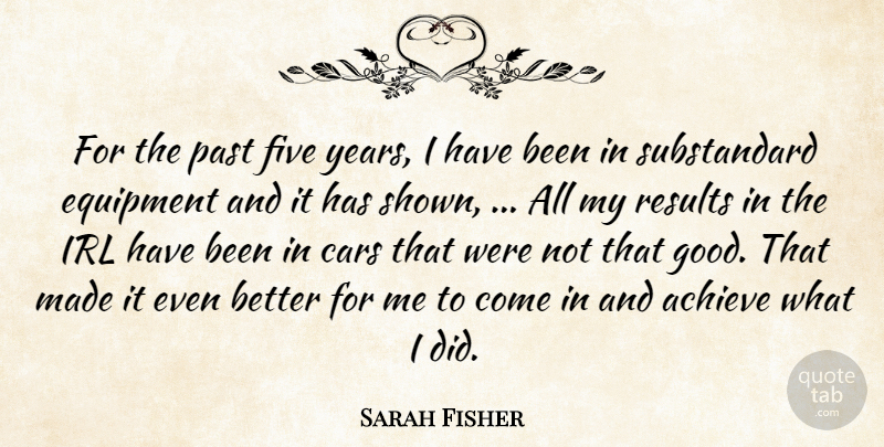Sarah Fisher Quote About Achieve, Cars, Equipment, Five, Past: For The Past Five Years...
