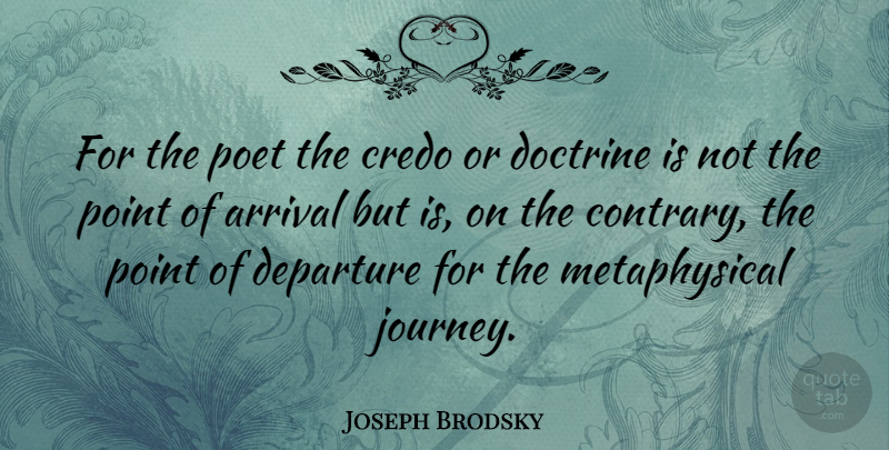 Joseph Brodsky Quote About Journey, Doctrine, Departure: For The Poet The Credo...