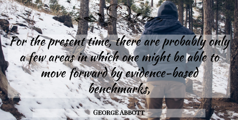 George Abbott Quote About Areas, Few, Forward, Might, Move: For The Present Time There...