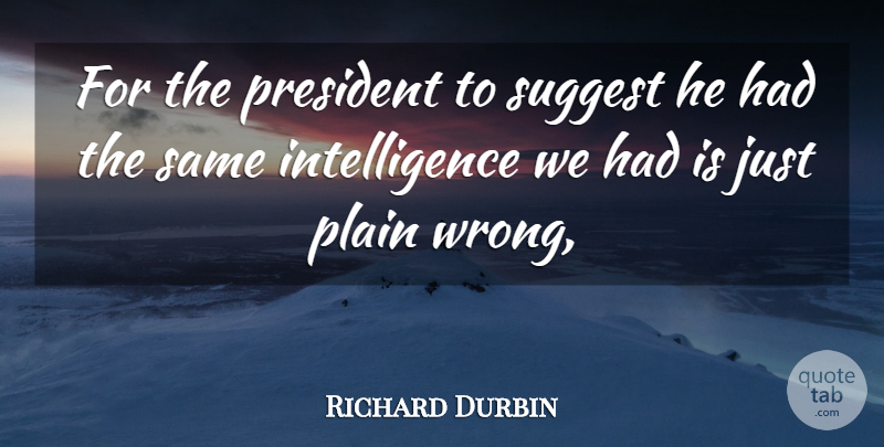 Richard Durbin Quote About Intelligence, Intelligence And Intellectuals, Plain, President, Suggest: For The President To Suggest...