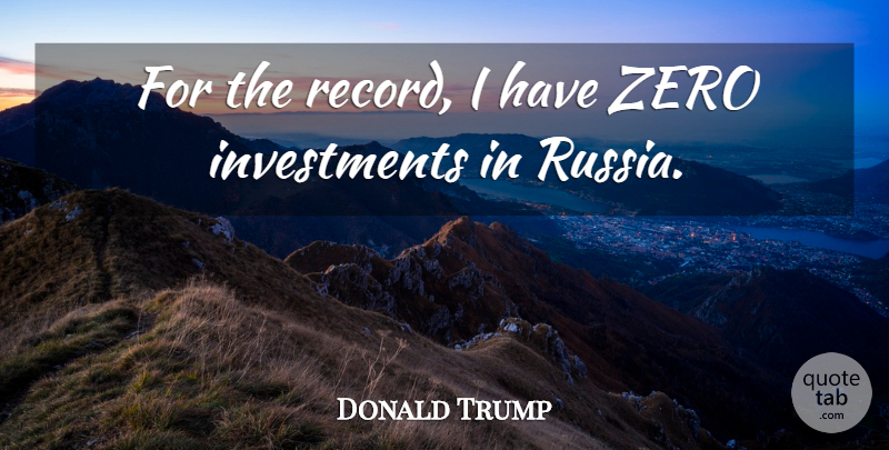 Donald Trump Quote About Investment: For The Record I Have...