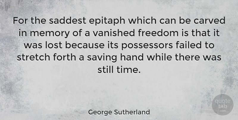 George Sutherland Quote About Carved, Epitaph, Failed, Forth, Freedom: For The Saddest Epitaph Which...