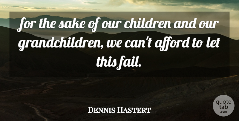 Dennis Hastert Quote About Afford, Children, Sake: For The Sake Of Our...