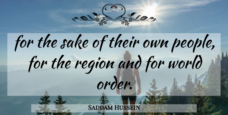 Saddam Hussein Quote About Region, Sake: For The Sake Of Their...
