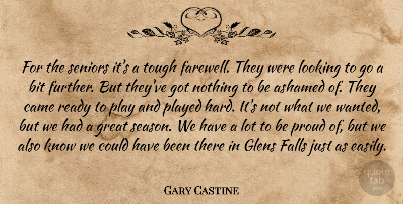 Gary Castine Quote About Ashamed, Bit, Came, Falls, Great: For The Seniors Its A...