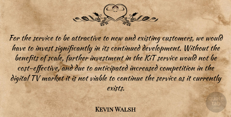 Kevin Walsh Quote About Attractive, Benefits, Competition, Continued, Currently: For The Service To Be...