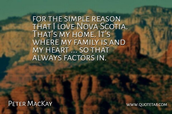 Peter MacKay Quote About Factors, Family, Heart, Love, Nova: For The Simple Reason That...