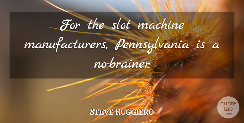 Steve Ruggiero Quote About Machine, Slot: For The Slot Machine Manufacturers...