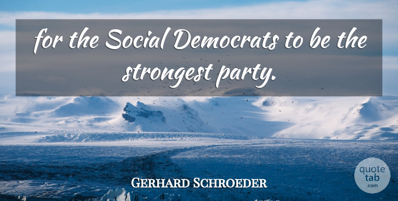 Gerhard Schroeder Quote About Democrats, Social, Strongest: For The Social Democrats To...