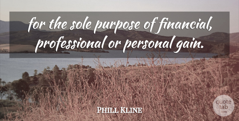 Phill Kline Quote About Personal, Purpose, Sole: For The Sole Purpose Of...
