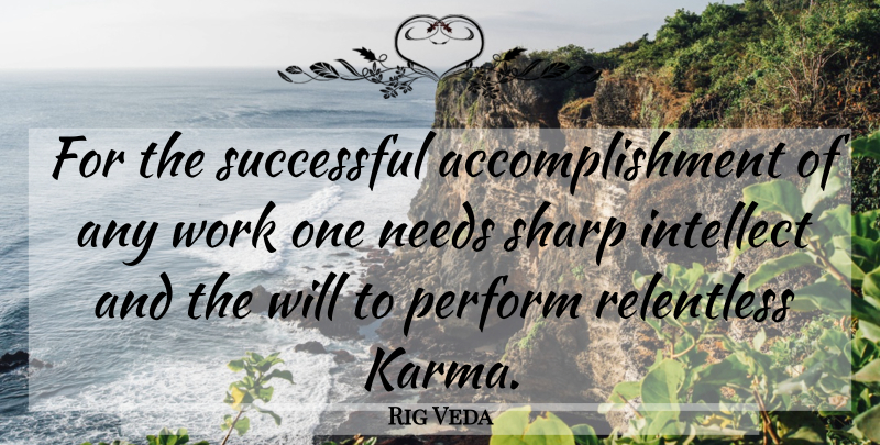 Rig Veda Quote About Intellect, Needs, Perform, Relentless, Sharp: For The Successful Accomplishment Of...