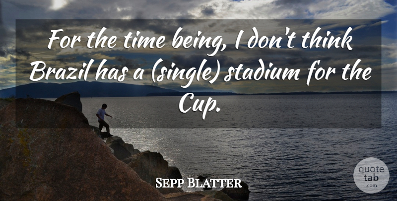 Sepp Blatter Quote About Brazil, Stadium, Time: For The Time Being I...