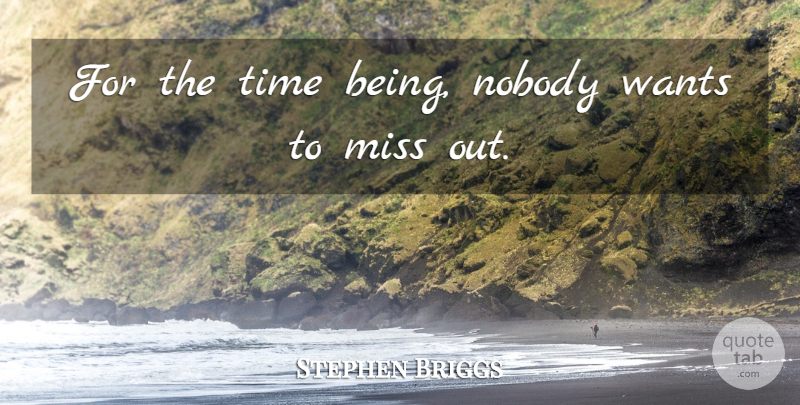 Stephen Briggs Quote About Miss, Nobody, Time, Wants: For The Time Being Nobody...