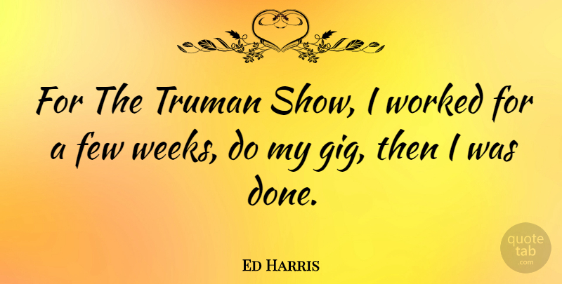 Ed Harris Quote About Done, Gigs, Truman Show: For The Truman Show I...