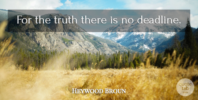 Heywood Broun Quote About Deadline: For The Truth There Is...