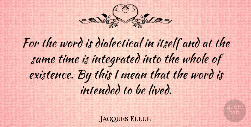 Jacques Ellul Quote About Mean, Existence, Integrated: For The Word Is Dialectical...