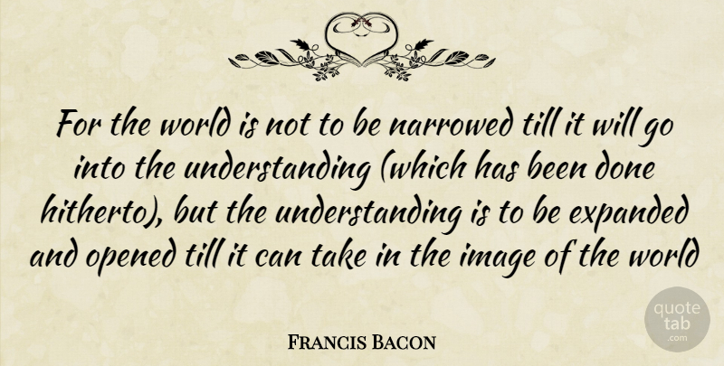 Francis Bacon Quote About Image, Opened, Till, Understanding: For The World Is Not...