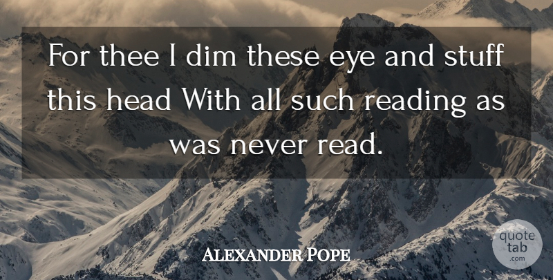 Alexander Pope Quote About Reading, Eye, Stuff: For Thee I Dim These...