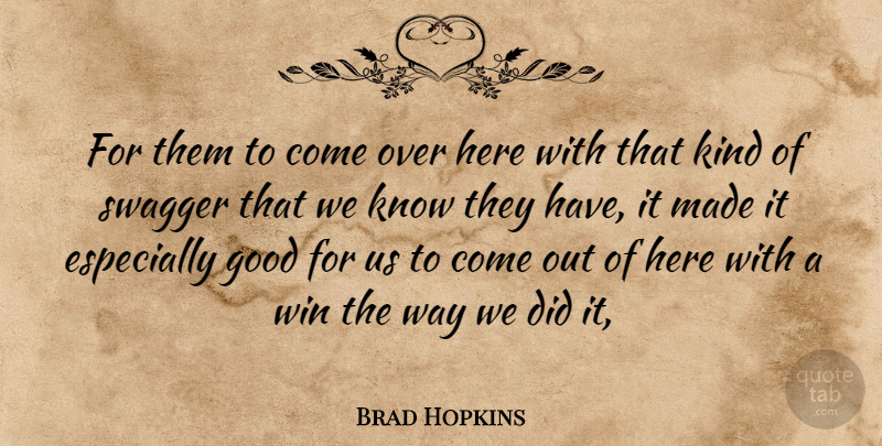 Brad Hopkins Quote About Good, Swagger, Win: For Them To Come Over...
