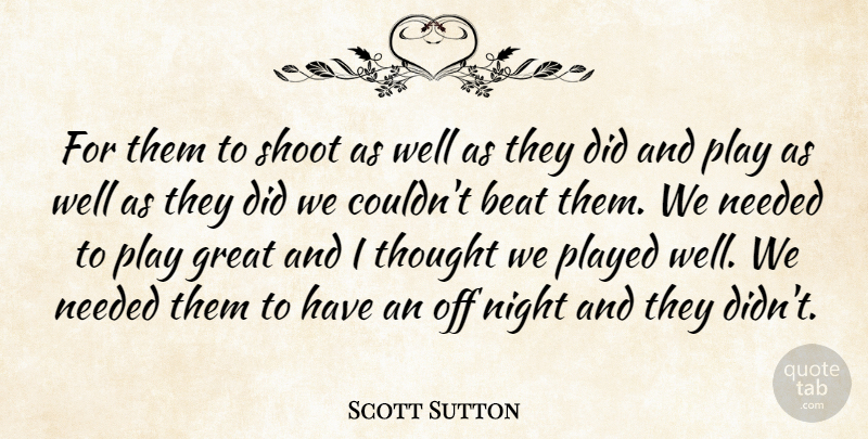 Scott Sutton Quote About Beat, Great, Needed, Night, Played: For Them To Shoot As...