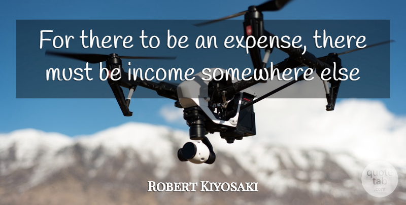 Robert Kiyosaki Quote About Somewhere Else, Income, Expenses: For There To Be An...