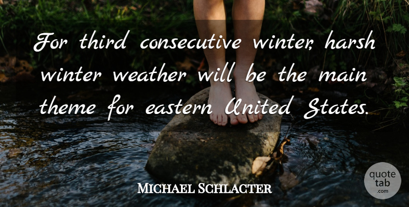 Michael Schlacter Quote About Eastern, Harsh, Main, Theme, Third: For Third Consecutive Winter Harsh...