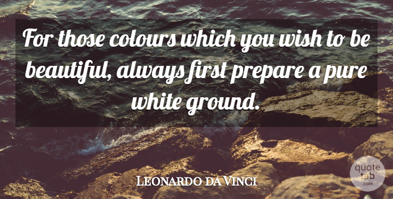 Leonardo da Vinci Quote About Beautiful, White, Wish: For Those Colours Which You...