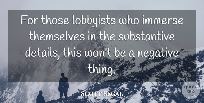 Scott Segal Quote About Immerse, Lobbyists, Negative, Themselves: For Those Lobbyists Who Immerse...