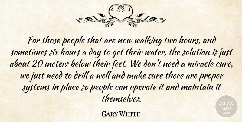 Gary White Quote About Below, Drill, Hours, Maintain, Miracle: For Those People That Are...