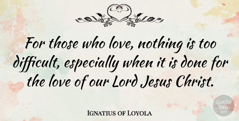Ignatius of Loyola Quote About Jesus, Done, Christ: For Those Who Love Nothing...