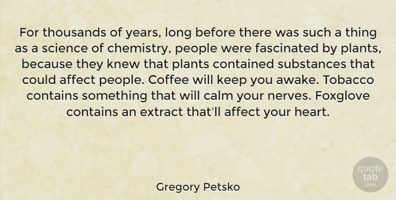 Gregory Petsko Quote About Affect, Calm, Contained, Contains, Extract: For Thousands Of Years Long...
