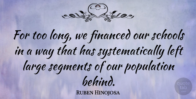 Ruben Hinojosa Quote About Financed, Large, Schools, Segments: For Too Long We Financed...