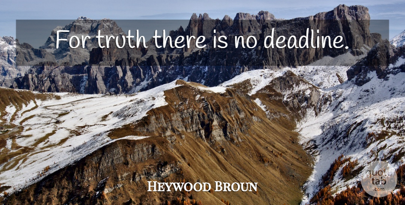 Heywood Broun Quote About Truth, Deadline: For Truth There Is No...