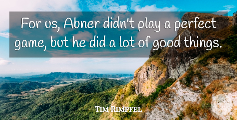 Tim Rimpfel Quote About Good, Perfect: For Us Abner Didnt Play...