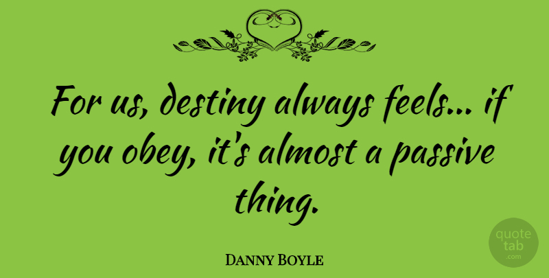 Danny Boyle Quote About Destiny, Feels, Passive: For Us Destiny Always Feels...