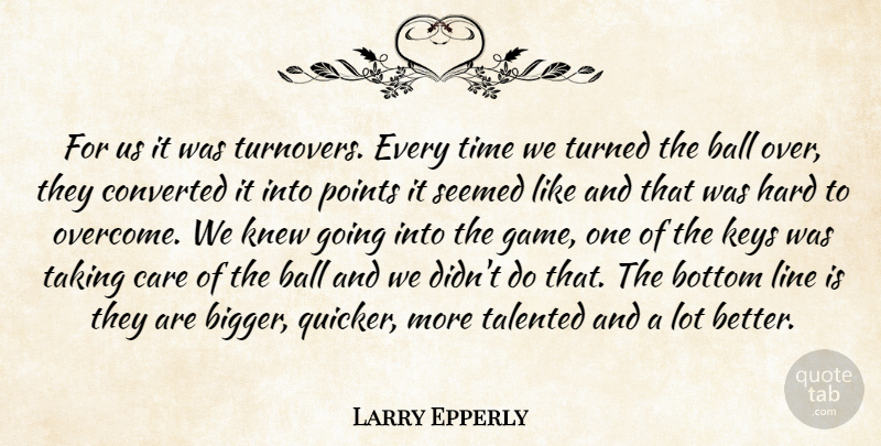 Larry Epperly Quote About Ball, Bottom, Care, Converted, Hard: For Us It Was Turnovers...
