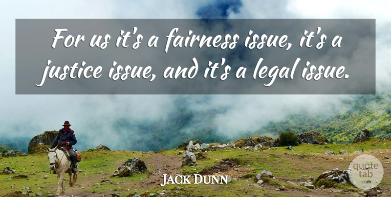 Jack Dunn Quote About Fairness, Justice, Legal: For Us Its A Fairness...