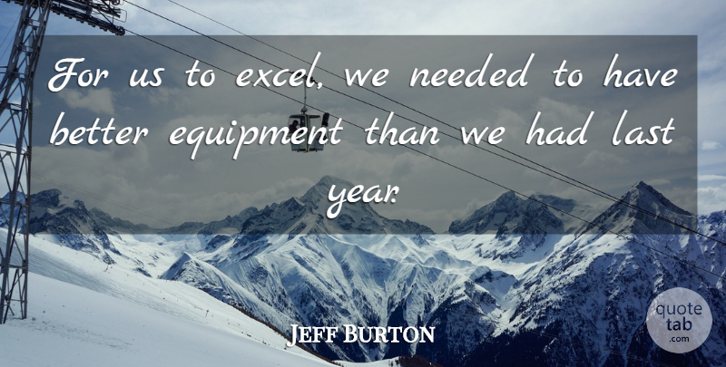 Jeff Burton Quote About Equipment, Last, Needed: For Us To Excel We...