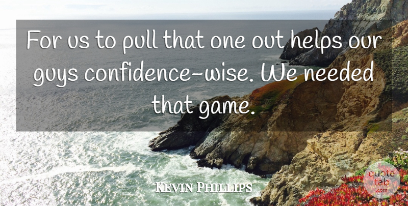 Kevin Phillips Quote About Confidence, Guys, Helps, Needed, Pull: For Us To Pull That...