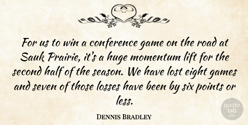 Dennis Bradley Quote About Conference, Eight, Game, Games, Half: For Us To Win A...